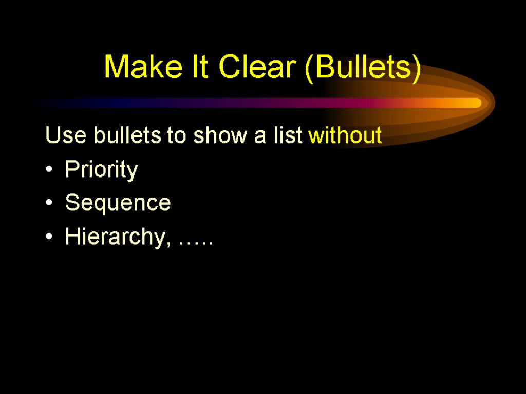 Make It Clear (Bullets) Use bullets to show a list without Priority Sequence Hierarchy,